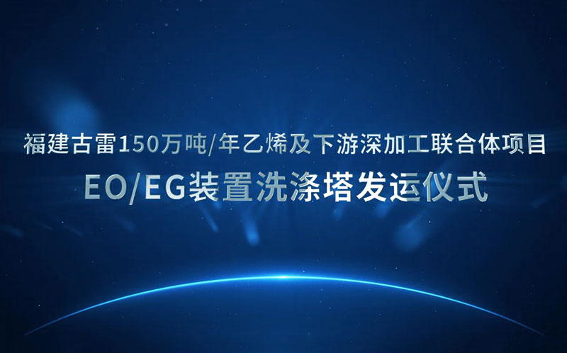 福建古雷150万吨/年乙烯及下游深加工联合体项目EO/EG装置洗涤塔在海陆聚力车间举行发运仪式